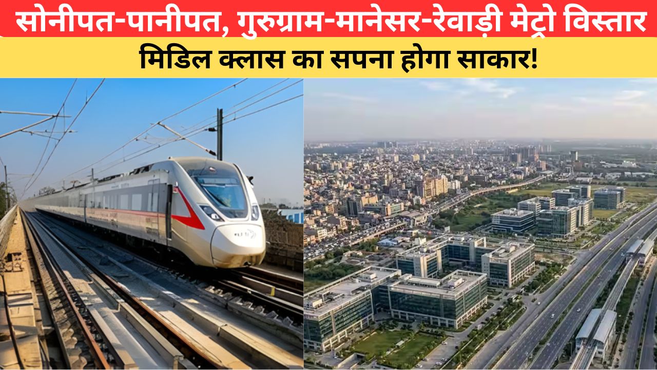 सोनीपत-पानीपत, गुरुग्राम-मानेसर-रेवाड़ी मेट्रो विस्तार से उभरेंगे नए अवसर, मिडिल क्लास का सपना होगा साकार!