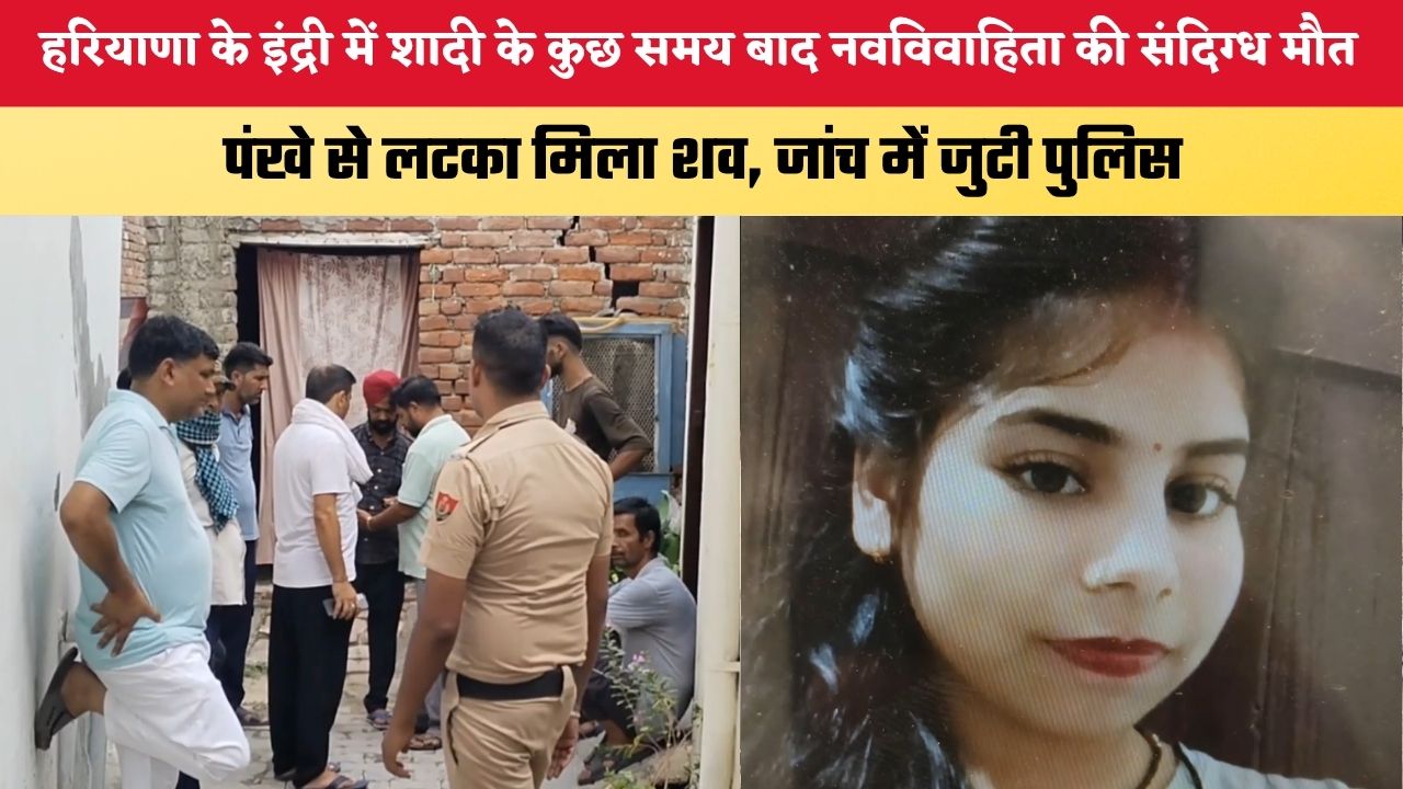 हरियाणा के इंद्री में शादी के कुछ समय बाद नवविवाहिता की संदिग्ध मौत, पंखे से लटका मिला शव; जांच में जुटी पुलिस