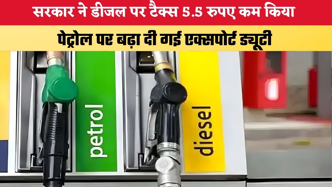 Petrol-Diesel: सरकार ने डीजल पर टैक्स 5.5 रुएय कम किया,पेट्रोल पर बढ़ा दी गई एक्सपोर्ट ड्यूटी