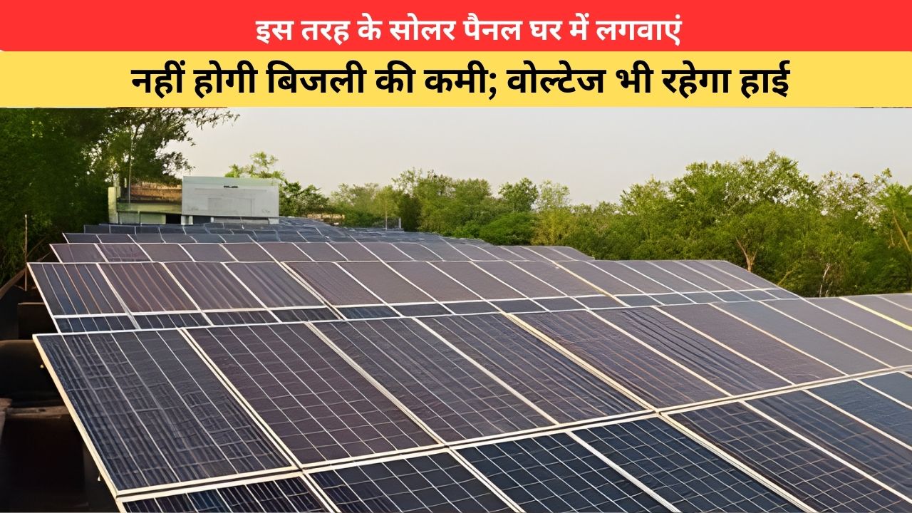 इस तरह के सोलर पैनल घर में लगवाएं, नहीं होगी बिजली की कमी; वोल्टेज भी रहेगा हाई
