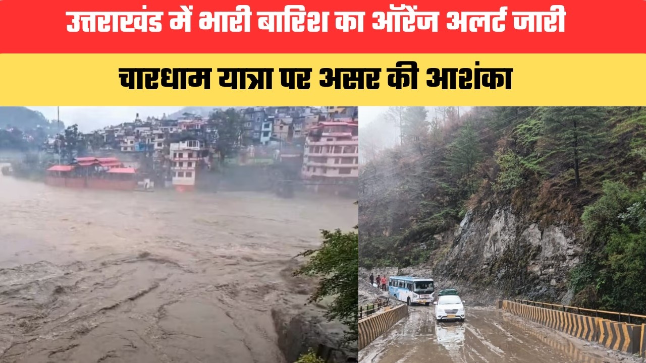 उत्तराखंड में भारी बारिश का ऑरेंज अलर्ट जारी, चारधाम यात्रा पर असर की आशंका; हाई अलर्ट पर प्रशासन