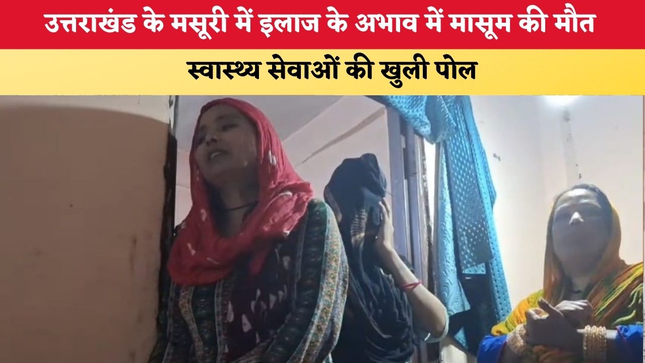 Uttarakhand News: उत्तराखंड के मसूरी में इलाज के अभाव में मासूम की मौत, स्वास्थ्य सेवाओं की खुली पोल
