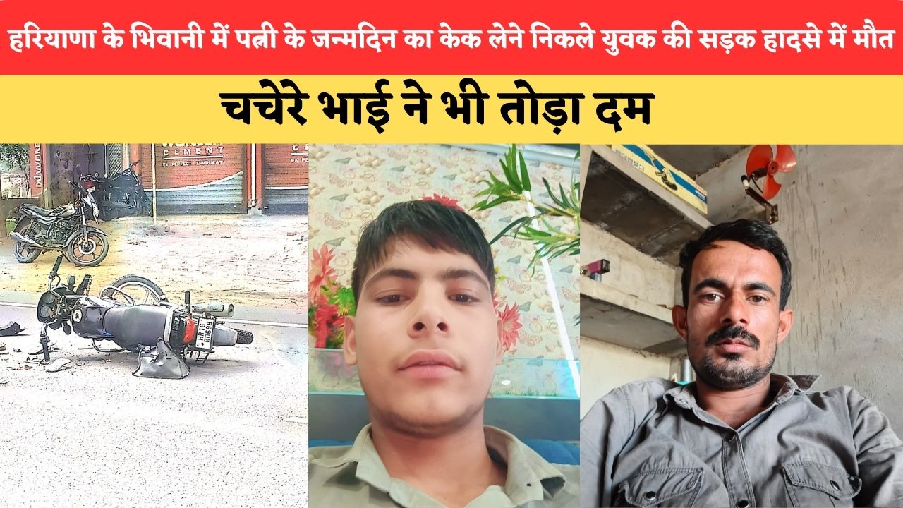 हरियाणा के भिवानी में पत्नी के जन्मदिन का केक लेने निकले युवक की सड़क हादसे में मौत, चचेरे भाई ने भी तोड़ा दम