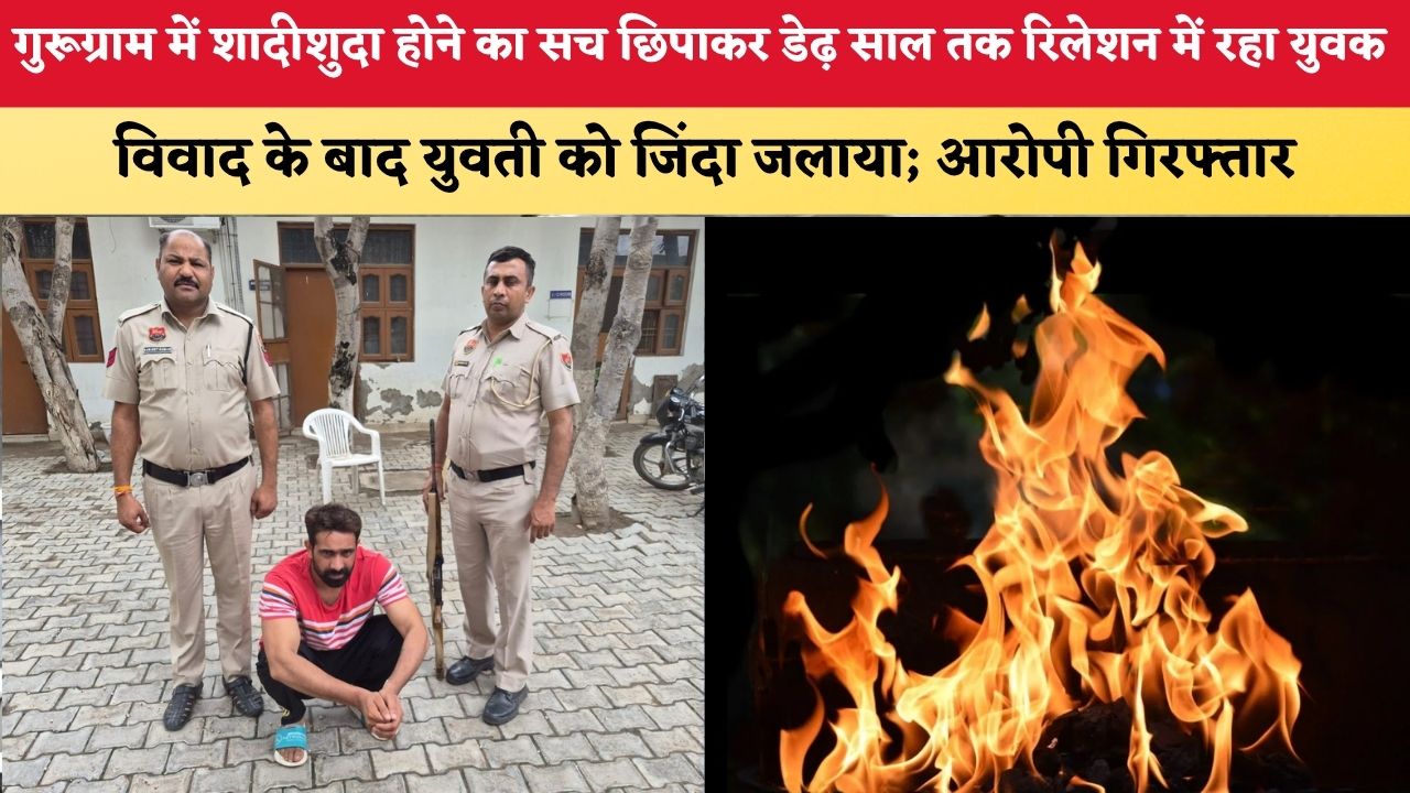 Haryana News: गुरूग्राम में शादीशुदा होने का सच छिपाकर डेढ़ साल तक रिलेशन में रहा युवक, विवाद के बाद युवती को जिंदा जलाया; आरोपी गिरफ्तार