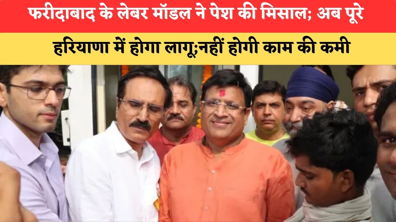 फरीदाबाद के लेबर मॉडल ने पेश की मिसाल; अब पूरे हरियाणा में होगा लागू;नहीं होगी काम की कमी