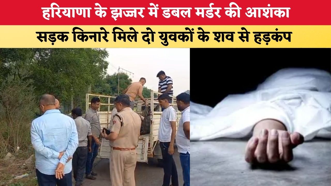 हरियाणा के झज्जर में डबल मर्डर की आशंका, सड़क किनारे मिले दो युवकों के शव से हड़कंप