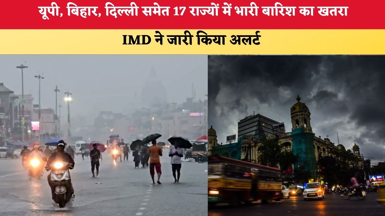 Aaj Ka Mausam 17 July 2026:  यूपी, बिहार, दिल्ली समेत 17 राज्यों में भारी बारिश का खतरा, IMD ने जारी किया अलर्ट