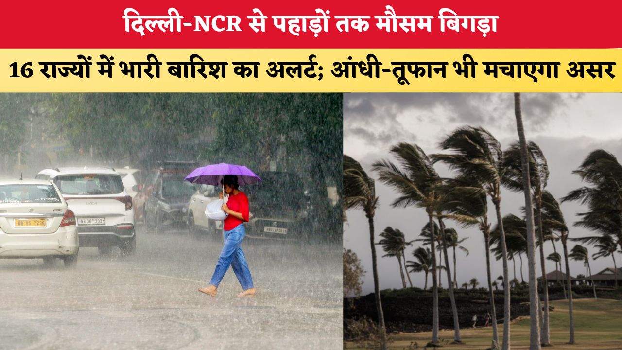 Aaj Ka Mausam 17 august 2026: दिल्ली-NCR से पहाड़ों तक मौसम बिगड़ा, 16 राज्यों में भारी बारिश का अलर्ट; आंधी-तूफान भी मचाएगा असर