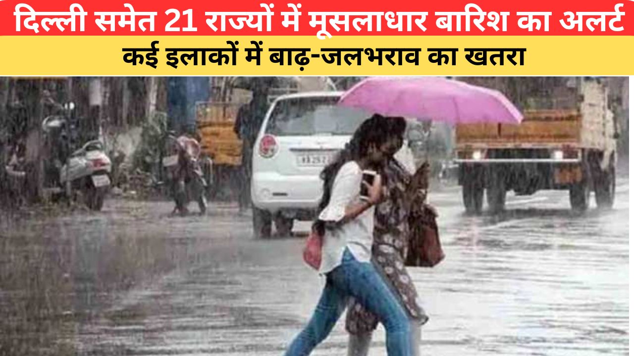 Aaj Ka Mausam: दिल्ली समेत 21 राज्यों में मूसलाधार बारिश का अलर्ट, कई इलाकों में बाढ़-जलभराव का खतरा; यहां पढ़े आज का मौसम अपडेट
