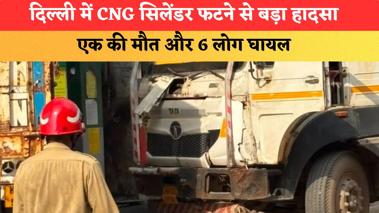 Delhi Blast News: दिल्ली में CNG सिलेंडर फटने से बड़ा हादसा, एक की मौत और 6 लोग घायल