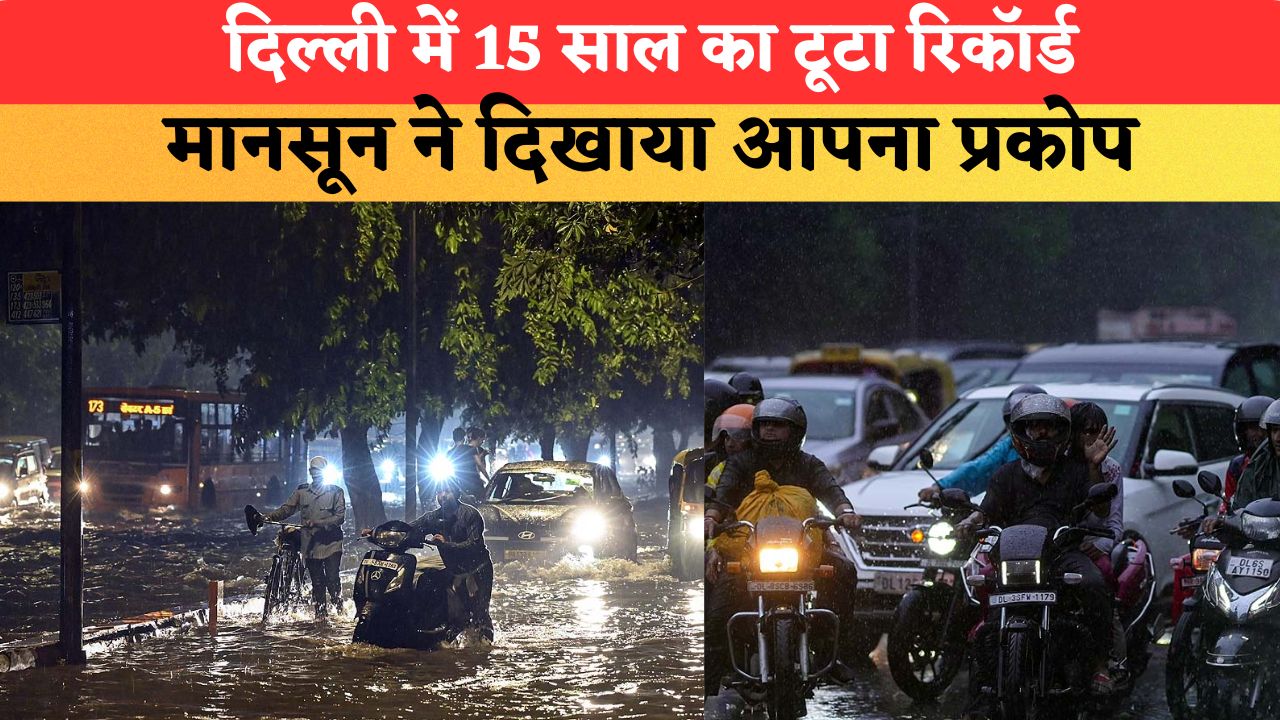 दिल्ली में 15 साल का टूटा रिकॉर्ड...मानसून ने दिखाया अपना प्रकोप, सड़कें बनीं तालाब; घंटों जाम में फंसे लोग
