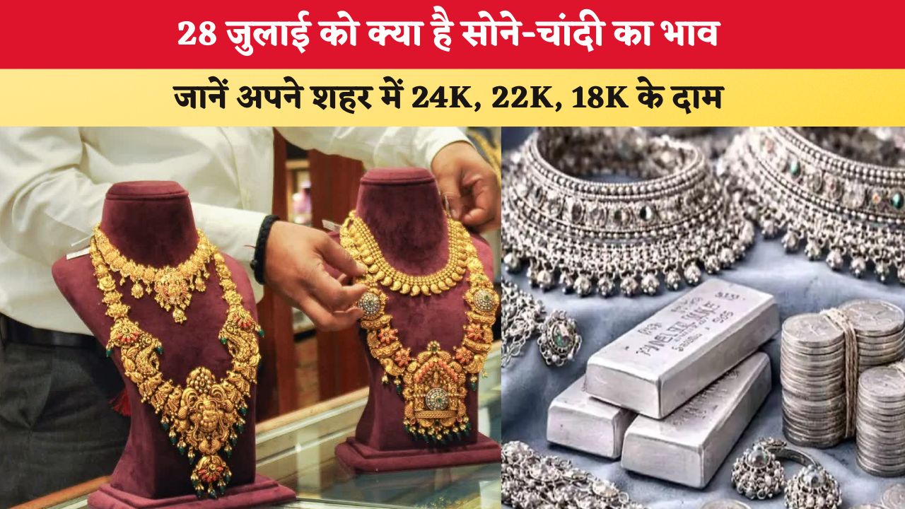 Gold-Silver Price Today 28 July 2026: 28 जुलाई को क्या है सोने-चांदी का भाव, अपने शहर में जानें 24K, 22K, 18K के दाम दाम