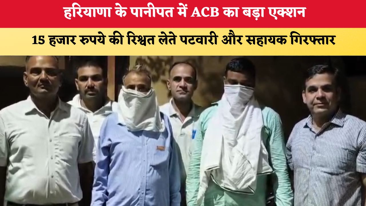 Haryana News: हरियाणा के पानीपत में ACB का बड़ा एक्शन, 15 हजार रुपये की रिश्वत लेते पटवारी और सहायक गिरफ्तार
