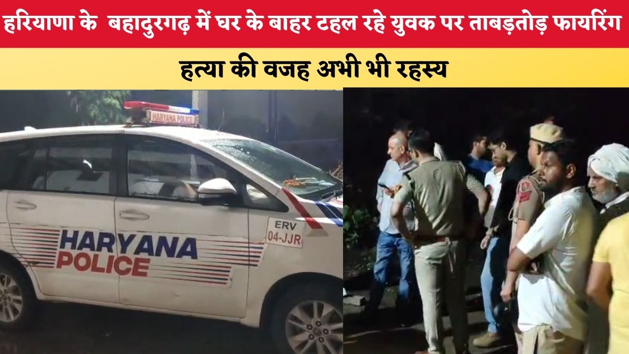 Haryana News: बहादुरगढ़ में घर के बाहर टहल रहे युवक पर ताबड़तोड़ फायरिंग, हत्या की वजह अभी भी रहस्य