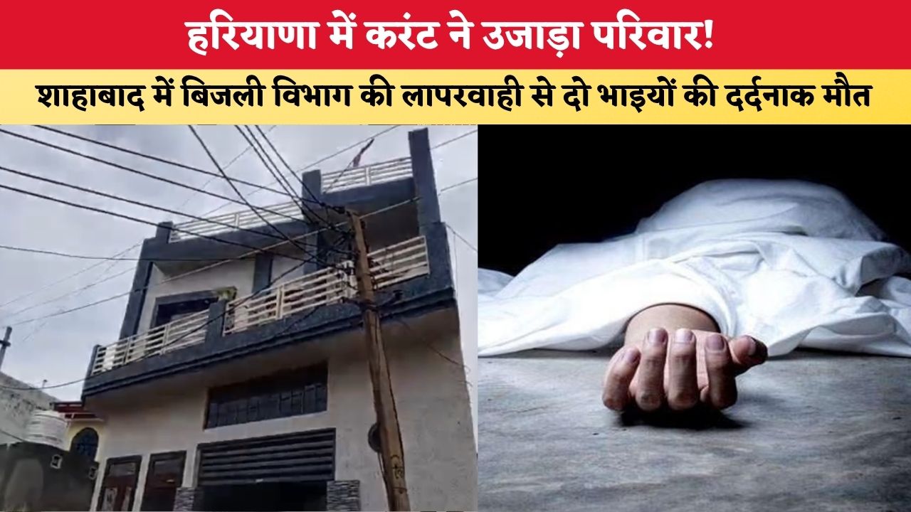 Haryana News: हरियाणा में करंट ने उजाड़ा परिवार! शाहाबाद में बिजली विभाग की लापरवाही से दो भाइयों की दर्दनाक मौत