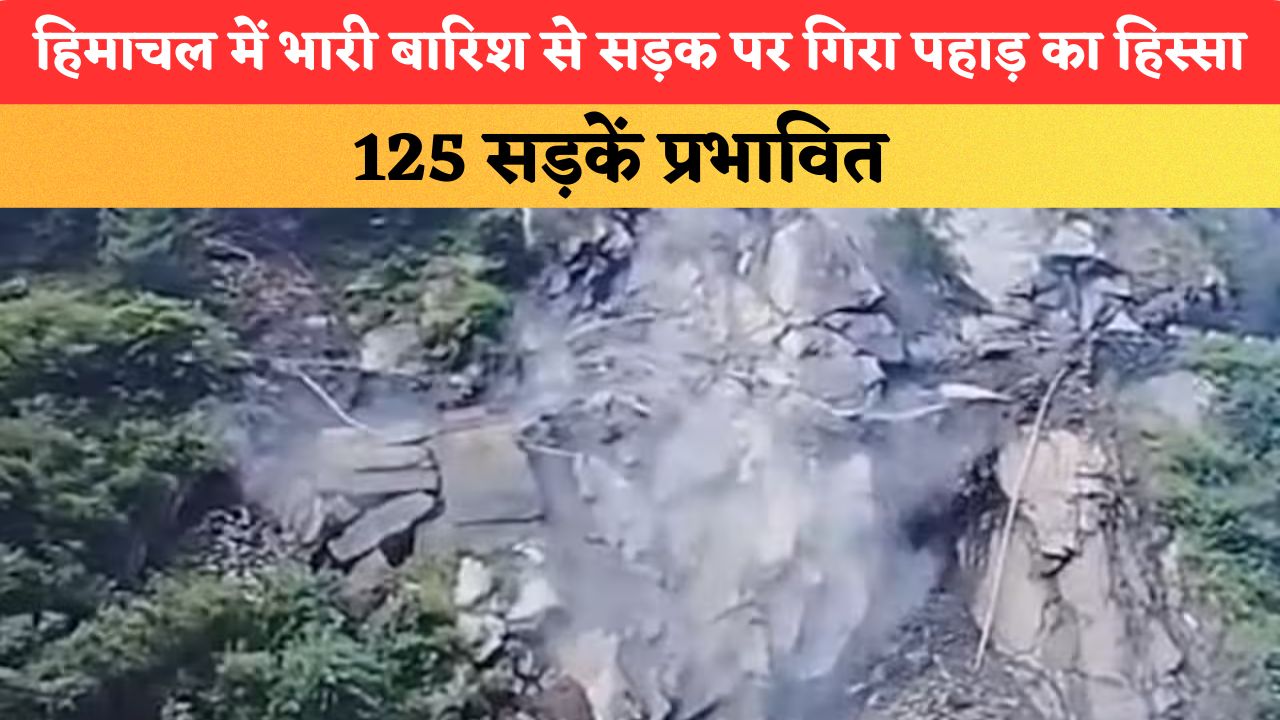 हिमाचल में भारी बारिश से सड़क पर गिरा पहाड़ का हिस्सा, 125 सड़कें प्रभावित; प्रशासन ने जारी किया अलर्ट