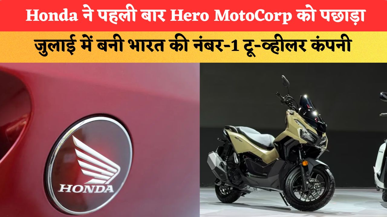 Honda ने पहली बार Hero MotoCorp को पछाड़ा, जुलाई में बनी भारत की नंबर-1 टू-व्हीलर कंपनी