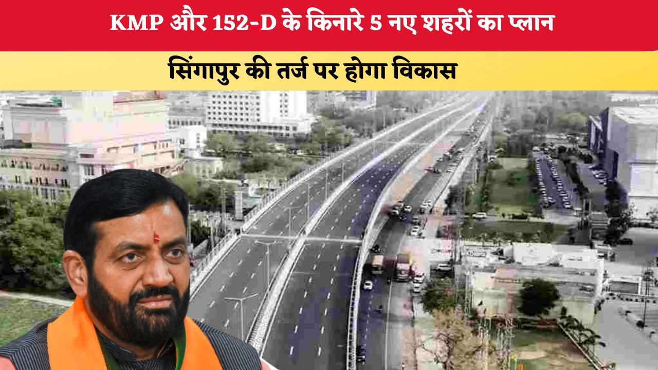 Haryana News: KMP और 152-D के किनारे 5 नए शहरों का प्लान, सिंगापुर की तर्ज पर होगा विकास
