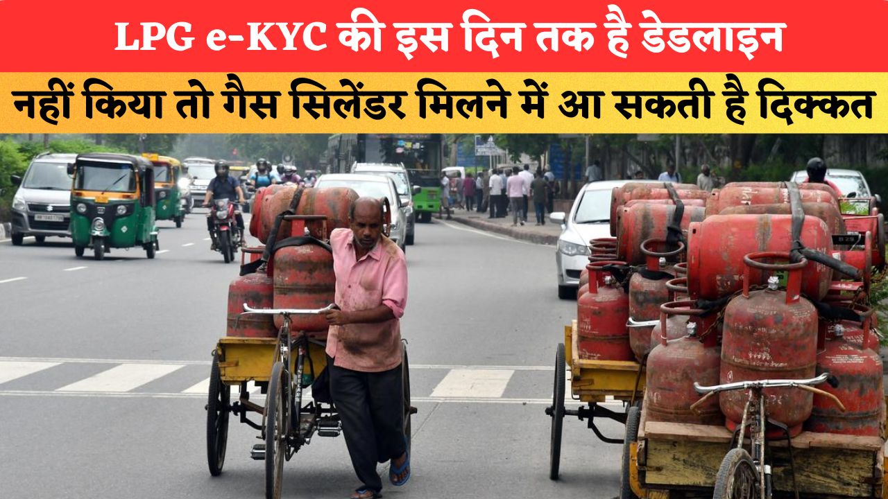 LPG e-KYC की इस दिन तक है डेडलाइन, नहीं किया तो गैस सिलेंडर मिलने में आ सकती है दिक्कत