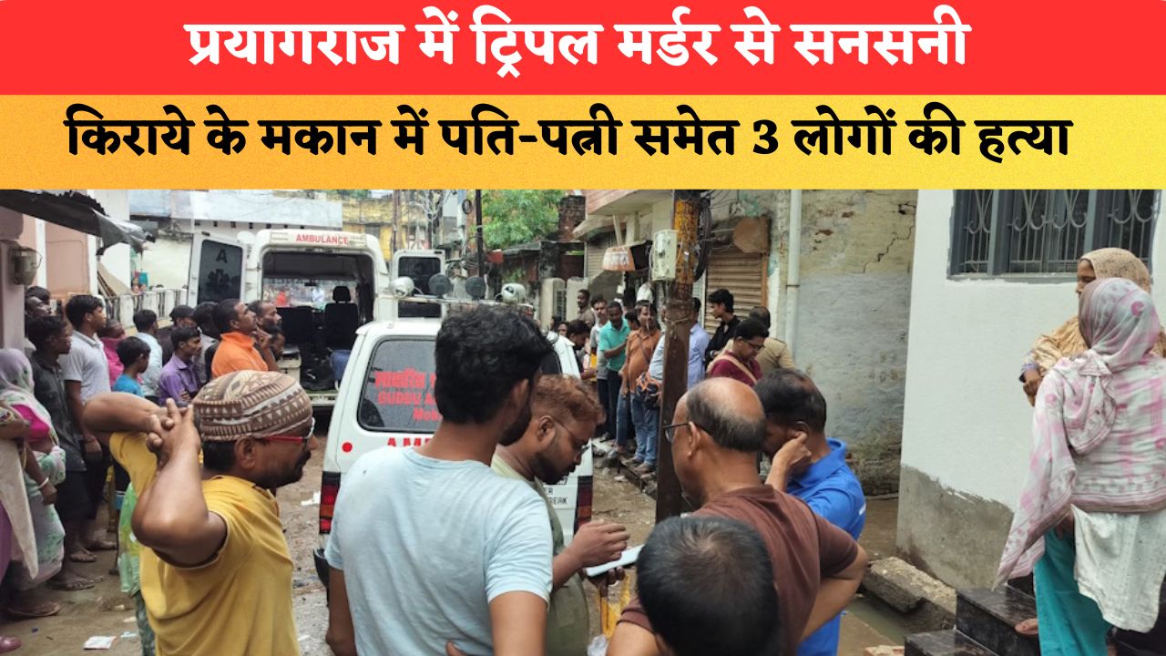 प्रयागराज में ट्रिपल मर्डर से सनसनी, किराये के मकान में पति-पत्नी समेत 3 लोगों की हत्या