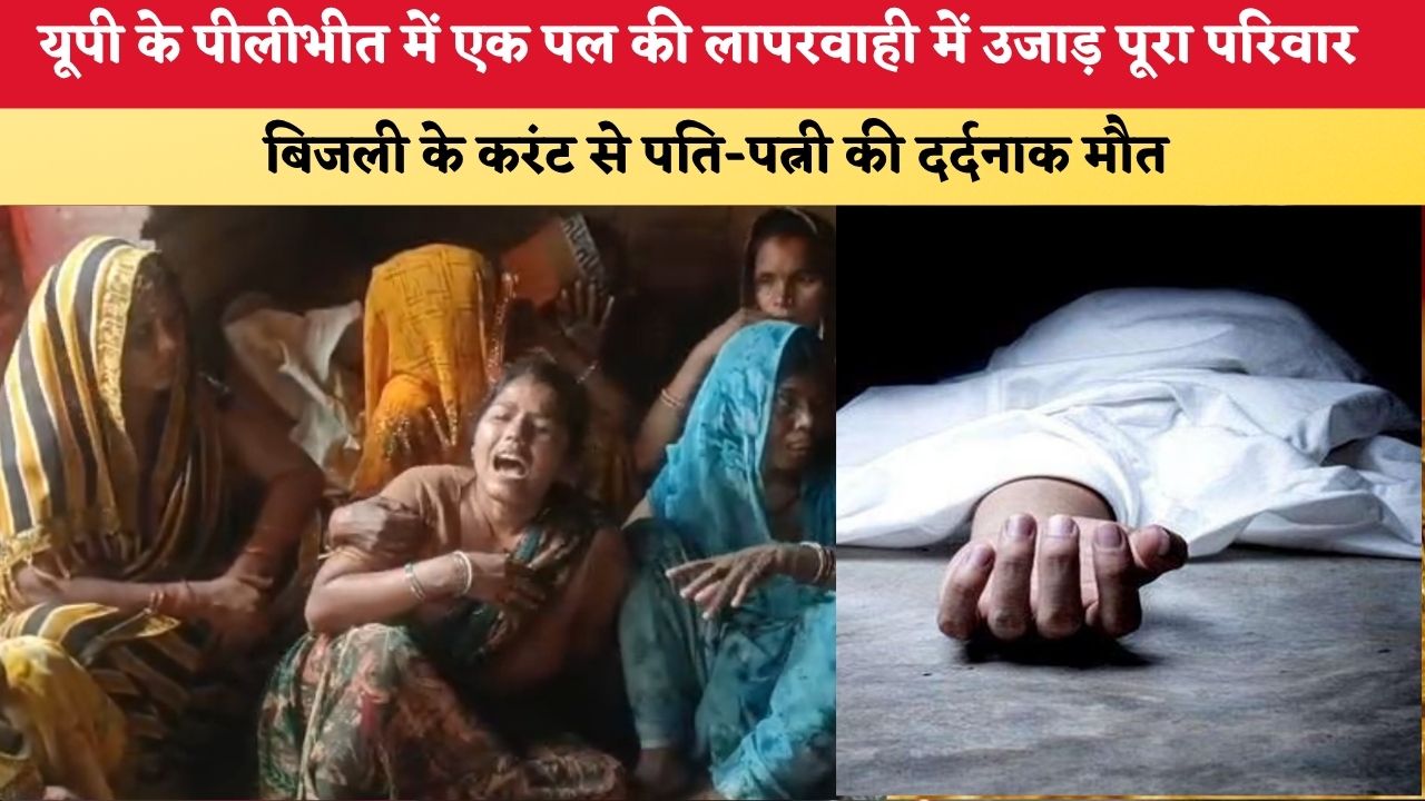 UP News: यूपी के पीलीभीत में एक पल की लापरवाही में उजाड़ पूरा परिवार, बिजली के करंट से पति-पत्नी की दर्दनाक मौत