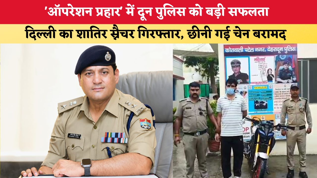 Uttarakhand News: 'ऑपरेशन प्रहार' में दून पुलिस को बड़ी सफलता, दिल्ली का शातिर स्नैचर गिरफ्तार, छीनी गई चेन बरामद