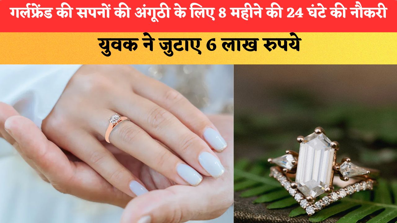 गर्लफ्रेंड की सपनों की अंगूठी के लिए 8 महीने की 24 घंटे की नौकरी, युवक ने जुटाए 6 लाख रुपये