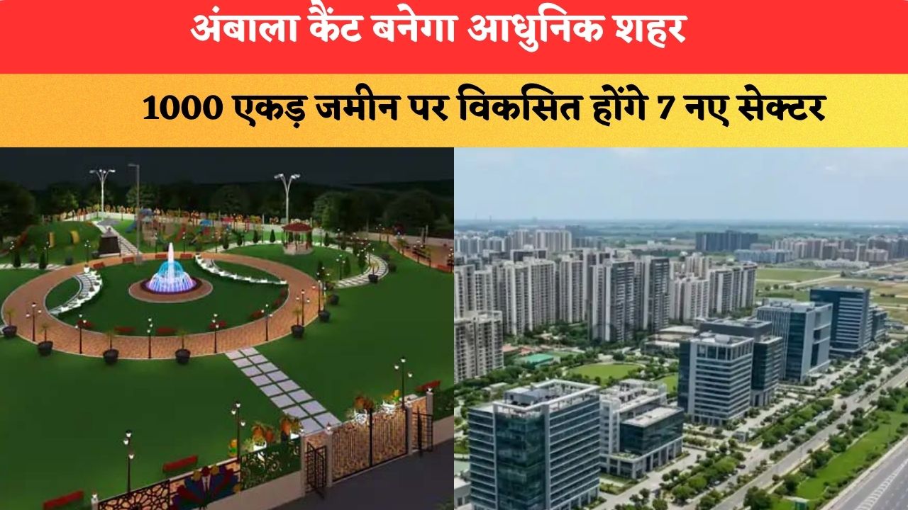 अंबाला कैंट बनेगा आधुनिक शहर, 1000 एकड़ जमीन पर विकसित होंगे 7 नए सेक्टर