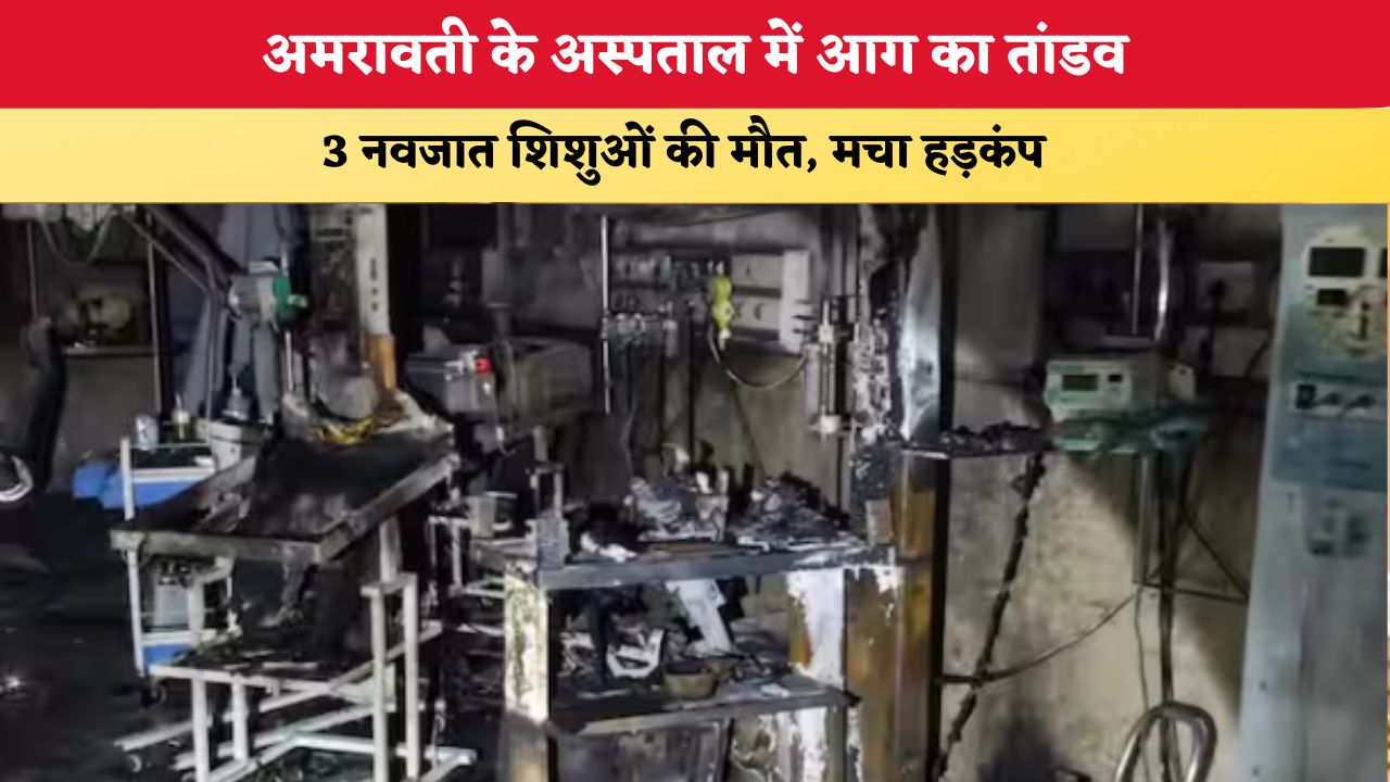 Maharashtra News: अमरावती के अस्पताल में आग का तांडव, 3 नवजात शिशुओं की मौत, मचा हड़कंप