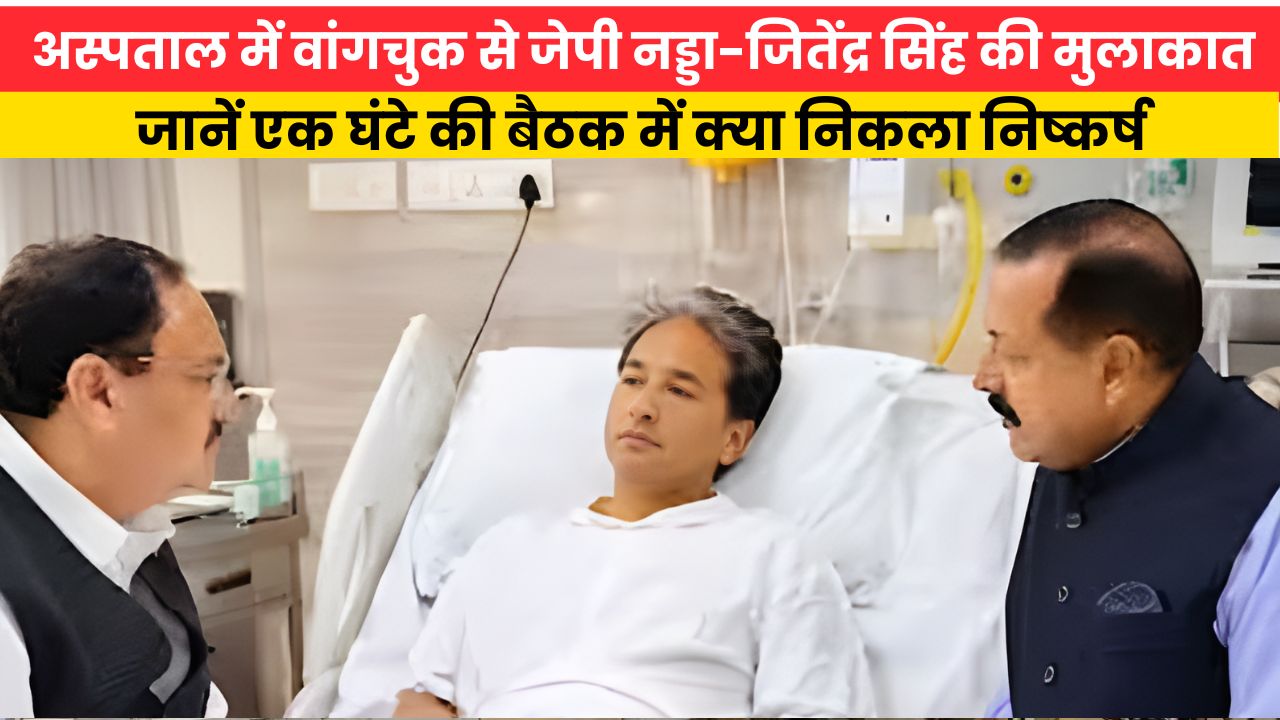 अस्पताल में वांगचुक से जेपी नड्डा-जितेंद्र सिंह की मुलाकात, जानें एक घंटे की बैठक में क्या निकला निष्कर्ष
