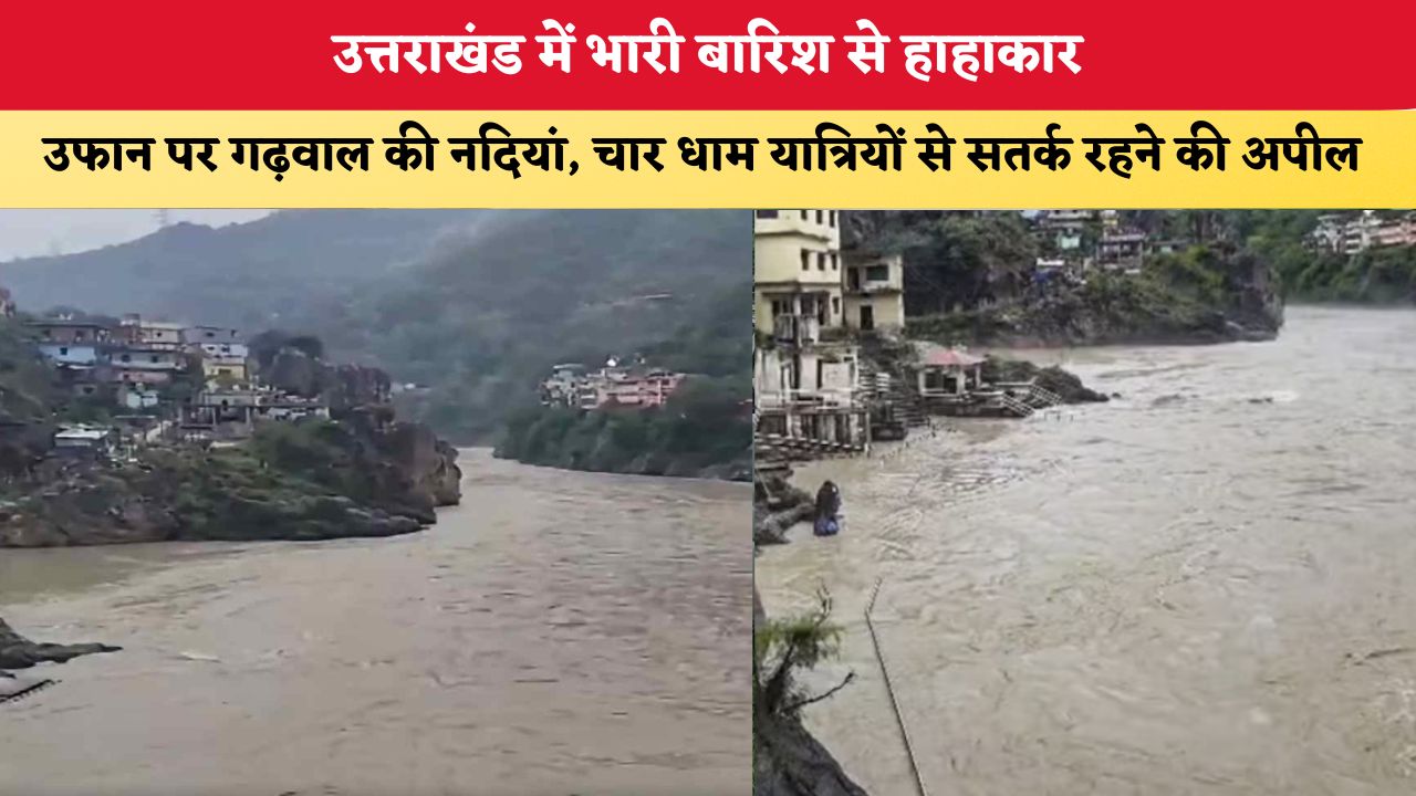 Uttarakhand News: उत्तराखंड में भारी बारिश से हाहाकार, उफान पर गढ़वाल की नदियां, चार धाम यात्रियों से सतर्क रहने की अपील