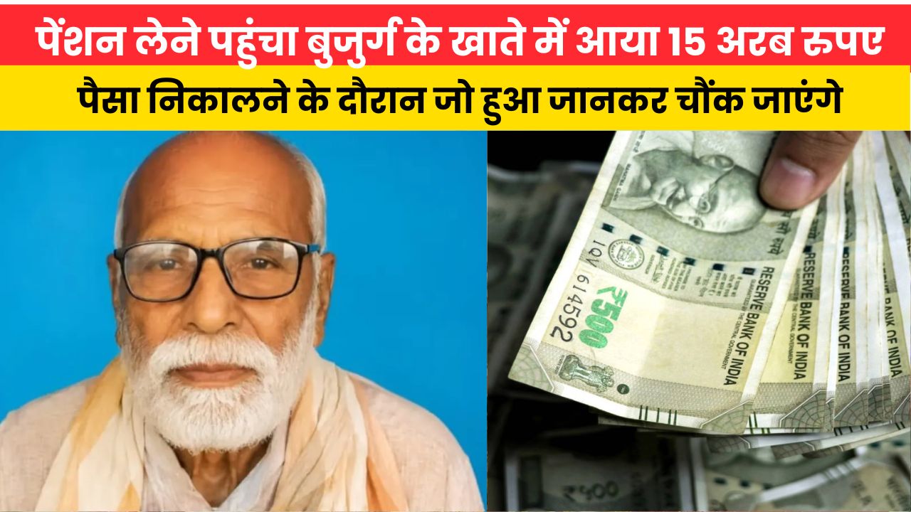 पेंशन लेने पहुंचा बुजुर्ग के खाते में आया 15 अरब रुपए, पैसा निकालने के दौरान जो हुआ जानकर चौंक जाएंगे