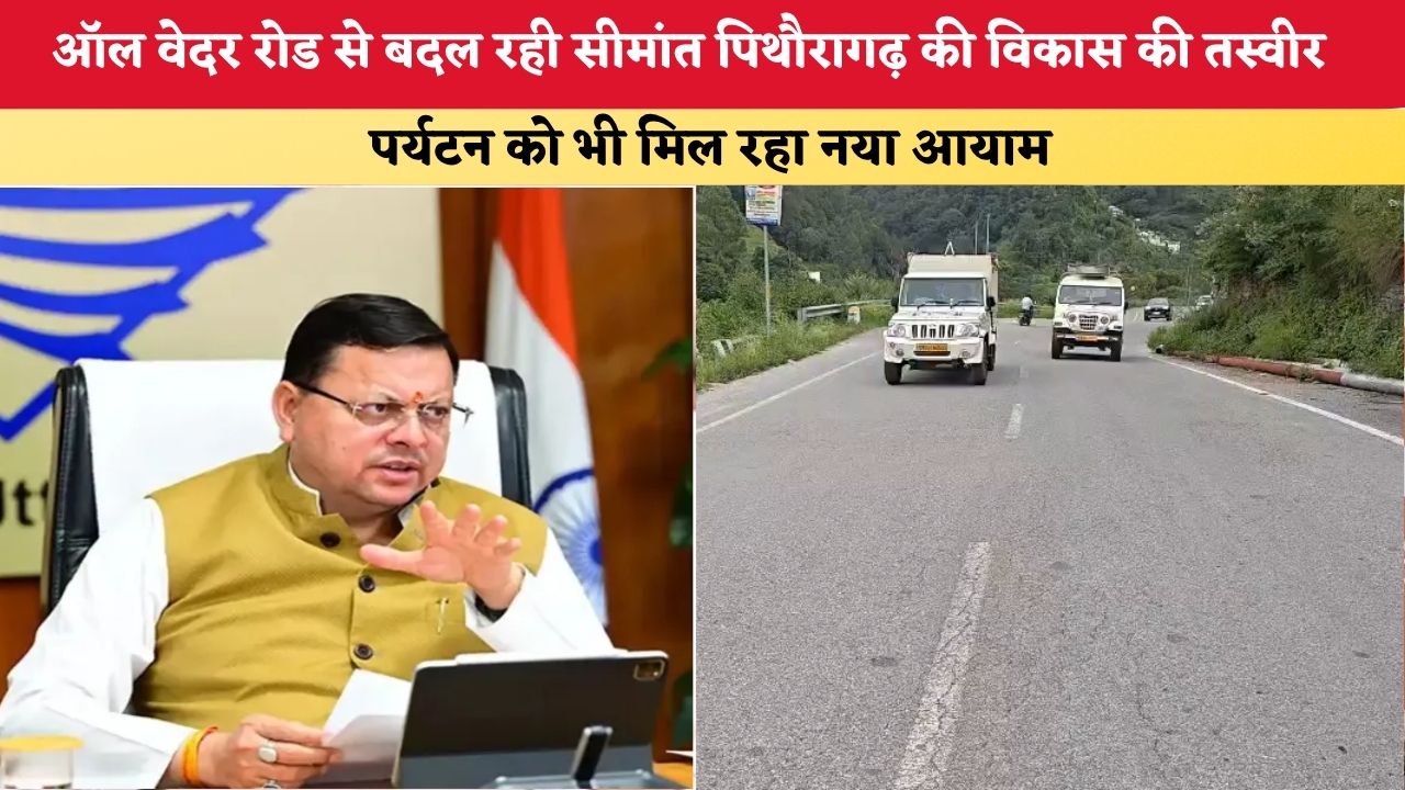 Uttarakhand News: ऑल वेदर रोड से बदल रही सीमांत पिथौरागढ़ की विकास की तस्वीर, पर्यटन को भी मिल रहा नया आयाम
