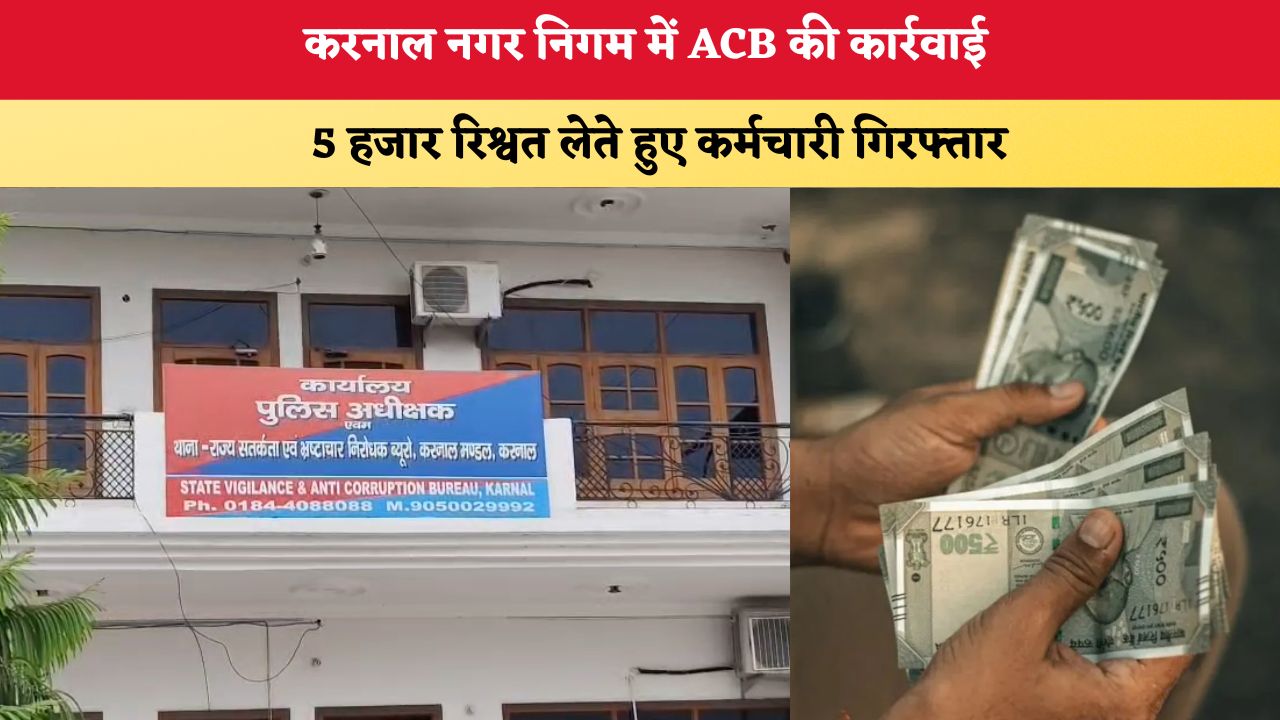 Haryana News: करनाल नगर निगम में ACB की कार्रवाई, 5 हजार रिश्वत लेते हुए कर्मचारी गिरफ्तार
