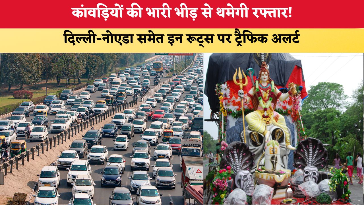 कांवड़ियों की भारी भीड़ से थमेगी रफ्तार! दिल्ली-नोएडा समेत इन रूट्स पर ट्रैफिक अलर्ट