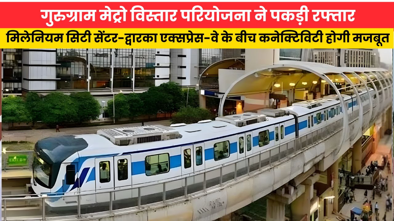 Haryana News:गुरुग्राम मेट्रो विस्तार परियोजना ने पकड़ी रफ्तार, मिलेनियम सिटी सेंटर-द्वारका एक्सप्रेस-वे के बीच कनेक्टिविटी होगी मजबूत