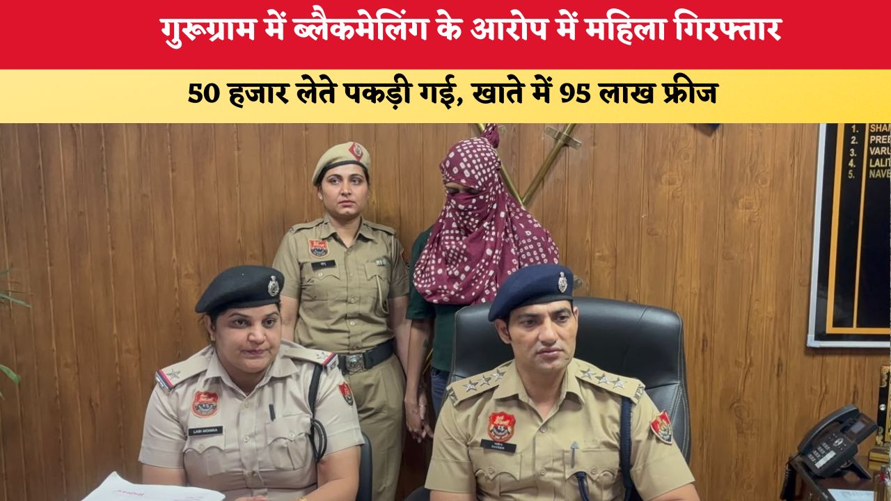 Haryana News:  गुरूग्राम में ब्लैकमेलिंग के आरोप में महिला गिरफ्तार, 50 हजार लेते पकड़ी गई; खाते में 95 लाख फ्रीज