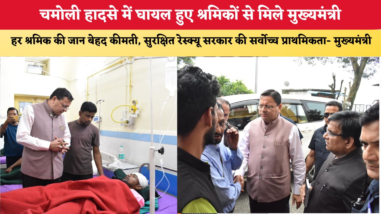 चमोली हादसे में घायल हुए श्रमिकों से मिले मुख्यमंत्री, हर श्रमिक की जान बेहद कीमती, सुरक्षित रेस्क्यू सरकार की सर्वोच्च प्राथमिकता- मुख्यमंत्री
