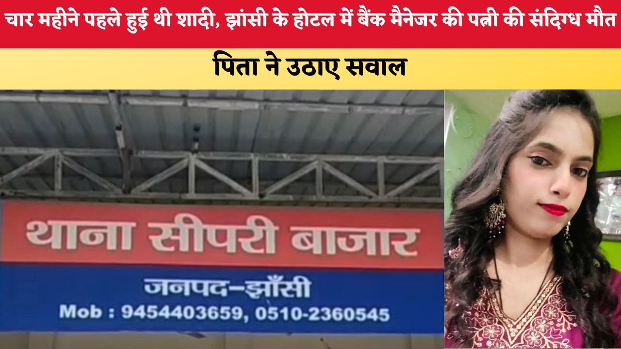 UP News: चार महीने पहले हुई थी शादी, झांसी के होटल में बैंक मैनेजर की पत्नी की संदिग्ध मौत, पिता ने उठाए सवाल