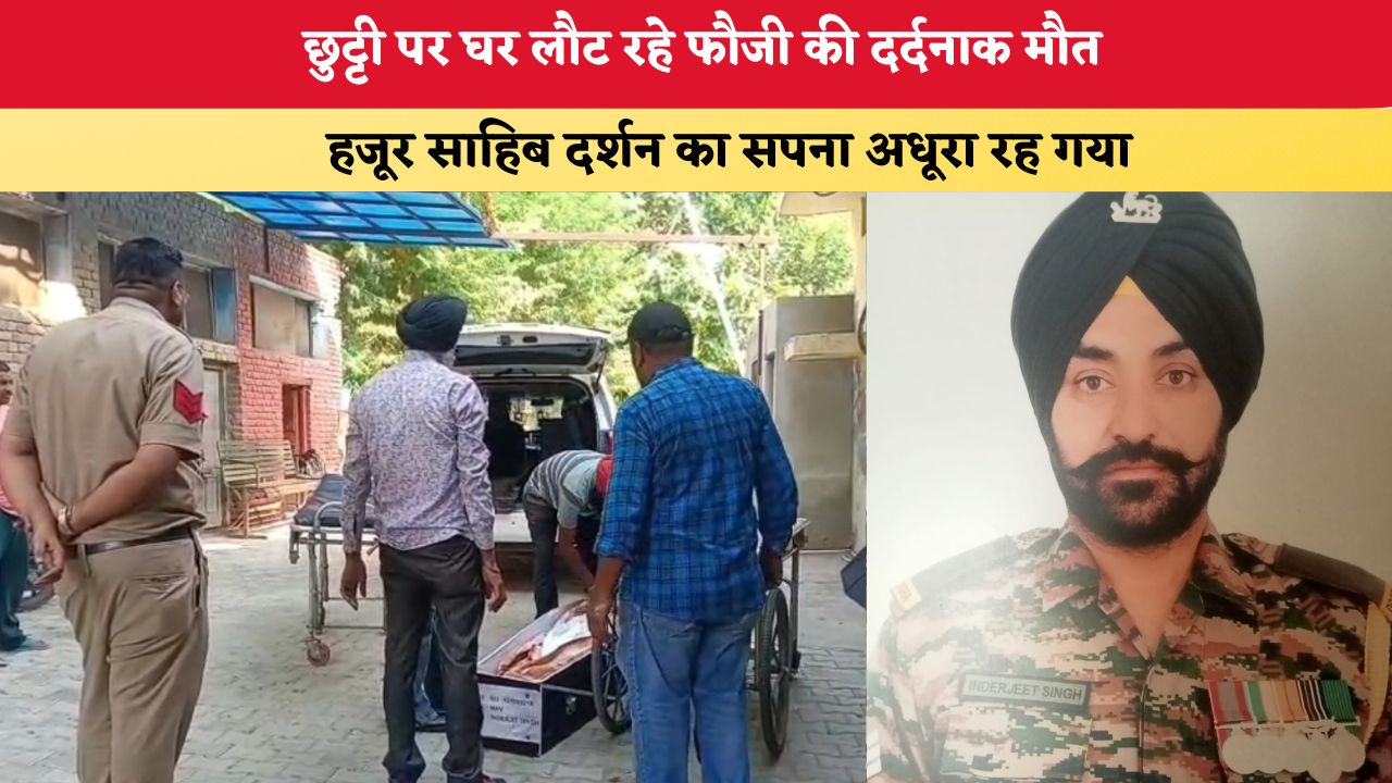 Punjab News: छुट्टी पर घर लौट रहे फौजी की दर्दनाक मौत, हजूर साहिब दर्शन का सपना अधूरा रह गया
