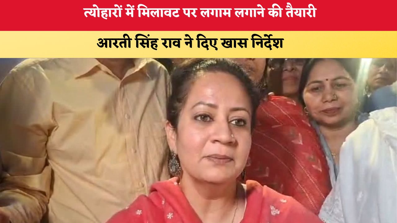 Haryana News: त्योहारों में मिलावट पर लगाम लगाने की तैयारी, आरती सिंह राव ने दिए खास निर्देश