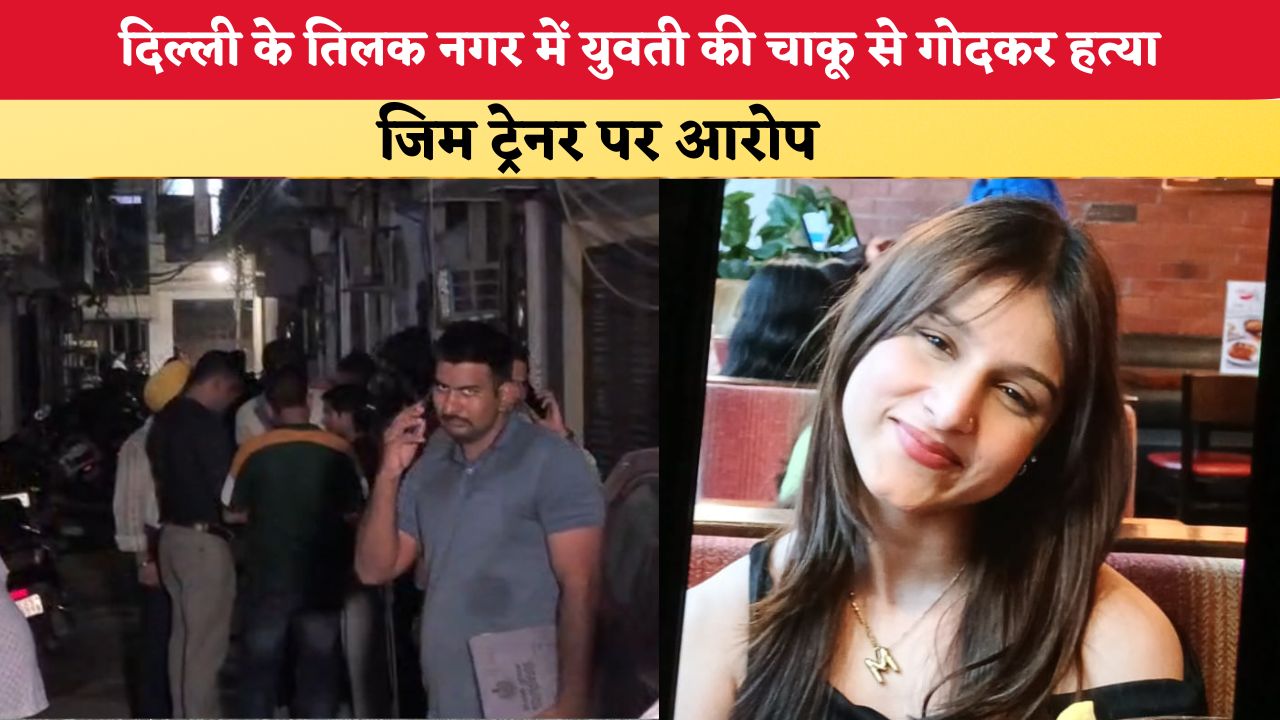 Delhi News: राजधानी दिल्ली के तिलक नगर में युवती की चाकू से गोदकर हत्या, जिम ट्रेनर पर आरोप