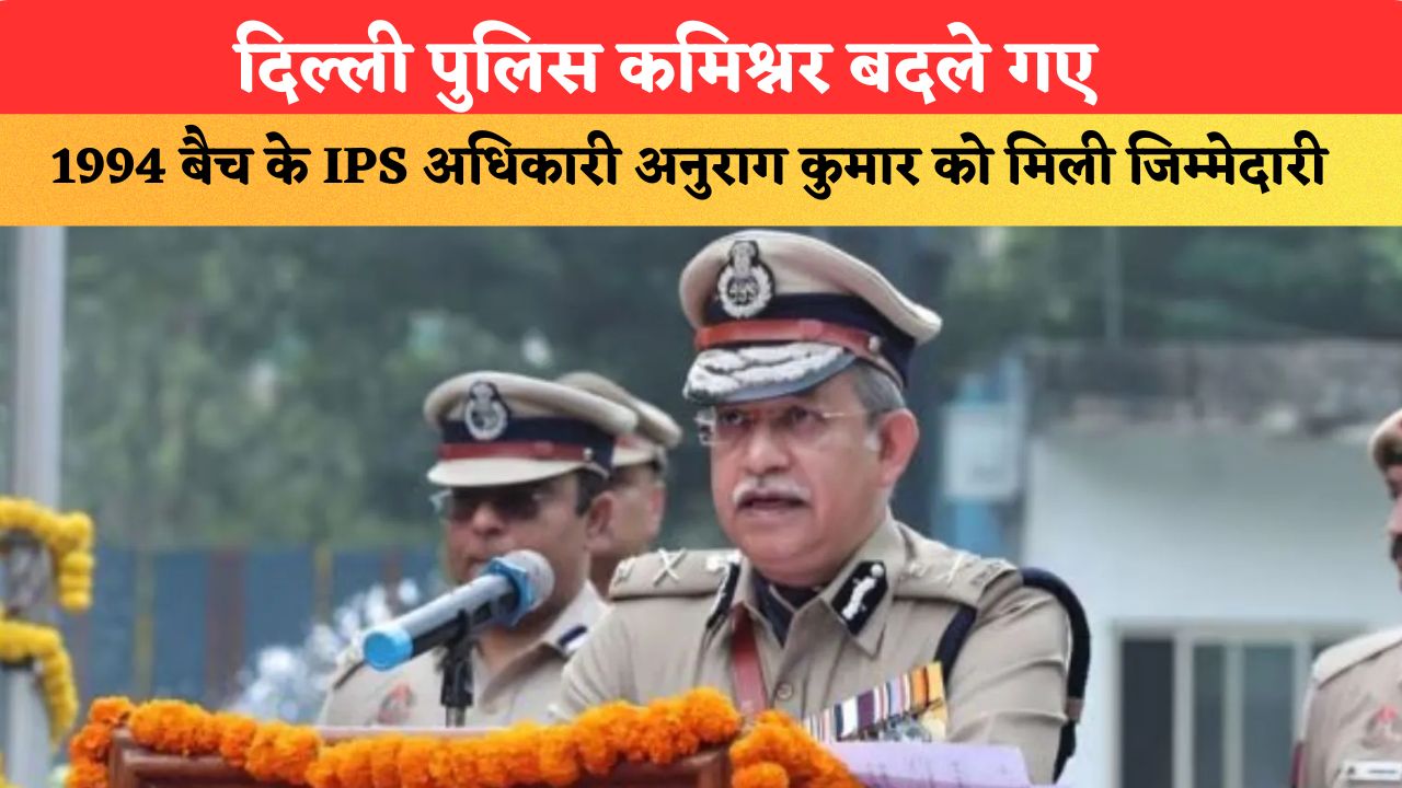दिल्ली पुलिस कमिश्नर बदले गए, 1994 बैच के IPS अधिकारी अनुराग कुमार को मिली जिम्मेदारी