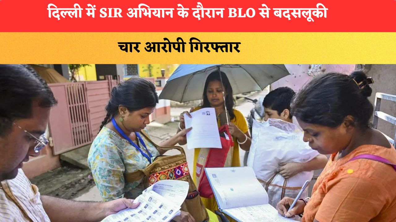 दिल्ली में SIR अभियान के दौरान BLO से बदसलूकी, चार आरोपी गिरफ्तार