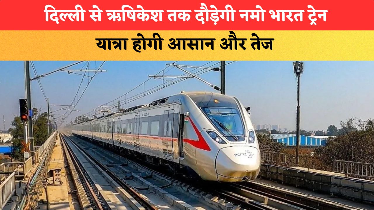 दिल्ली से ऋषिकेश तक दौड़ेगी नमो भारत ट्रेन, यात्रा होगी आसान और तेज