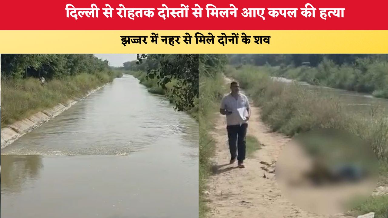 Haryana News: दिल्ली से रोहतक दोस्तों से मिलने आए कपल की हत्या, झज्जर में नहर से मिले दोनों के शव