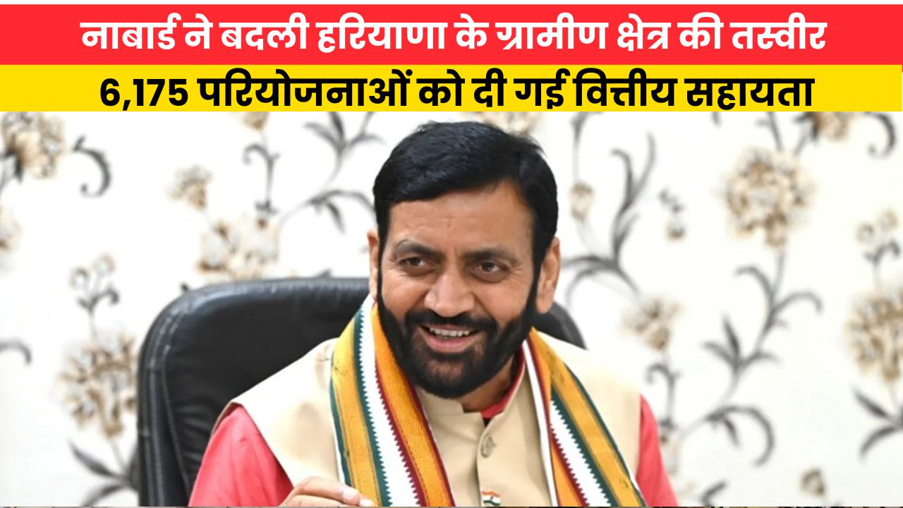 Haryana News:नाबार्ड ने बदली हरियाणा के ग्रामीण क्षेत्र की तस्वीर, 6,175 परियोजनाओं को दी गई वित्तीय सहायता