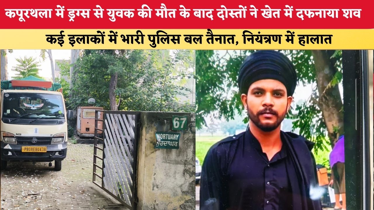 पंजाब के कपूरथला में ड्रग्स से युवक की मौत के बाद दोस्तों ने खेत में दफनाया शव, 14 दिन बाद हुआ बड़ा खुलासा