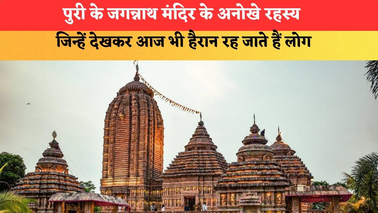 पुरी के जगन्नाथ मंदिर के अनोखे रहस्य, जिन्हें देखकर आज भी हैरान रह जाते हैं लोग