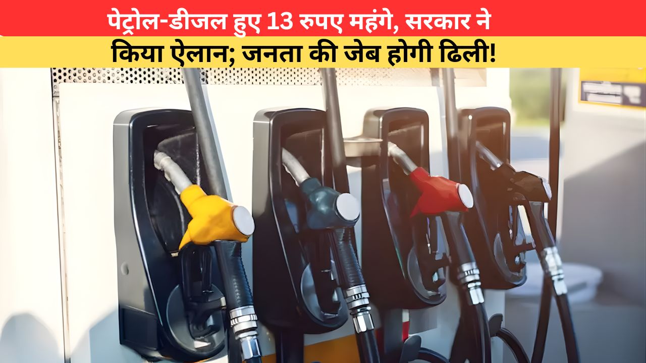 Petrol-Diesel Price: पेट्रोल-डीजल हुए 13 रुपए महंगे, सरकार ने किया ऐलान; जनता की जेब होगी ढ़िली!